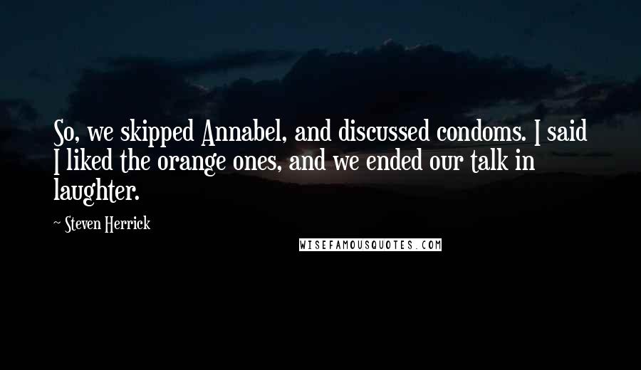 Steven Herrick Quotes: So, we skipped Annabel, and discussed condoms. I said I liked the orange ones, and we ended our talk in laughter.