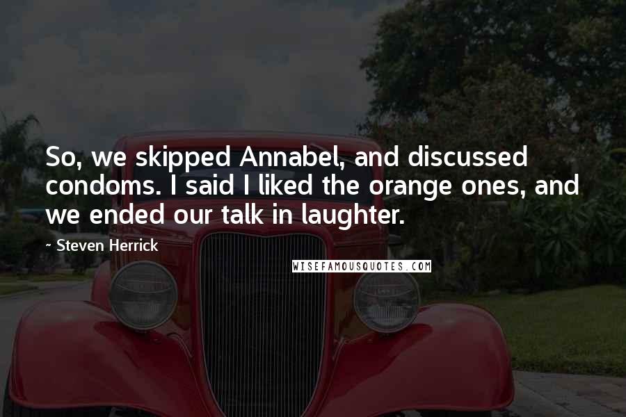 Steven Herrick Quotes: So, we skipped Annabel, and discussed condoms. I said I liked the orange ones, and we ended our talk in laughter.