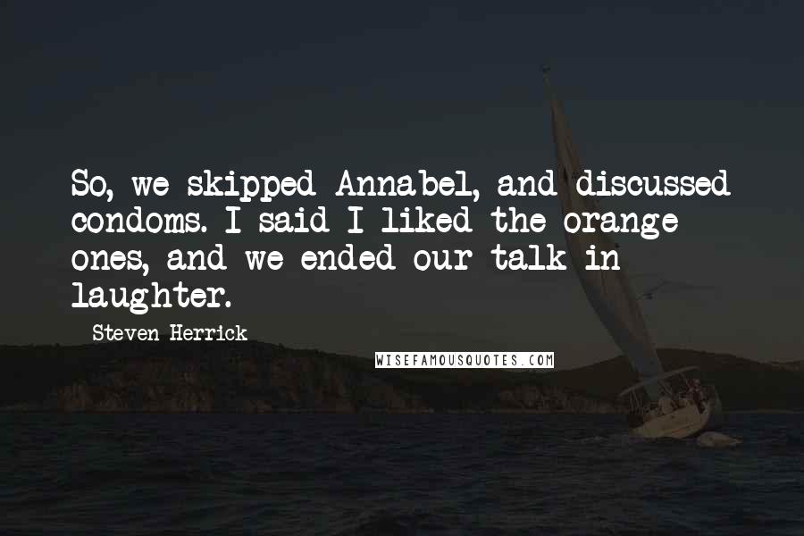 Steven Herrick Quotes: So, we skipped Annabel, and discussed condoms. I said I liked the orange ones, and we ended our talk in laughter.