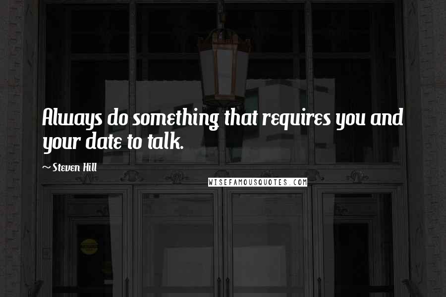 Steven Hill Quotes: Always do something that requires you and your date to talk.