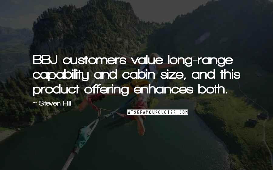 Steven Hill Quotes: BBJ customers value long-range capability and cabin size, and this product offering enhances both.