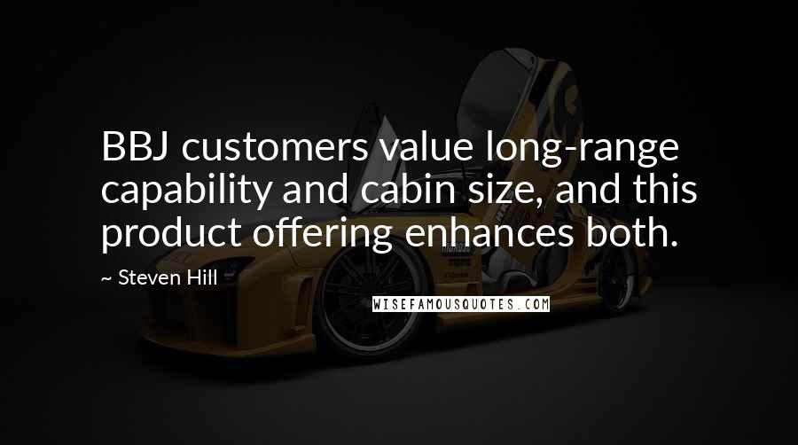 Steven Hill Quotes: BBJ customers value long-range capability and cabin size, and this product offering enhances both.