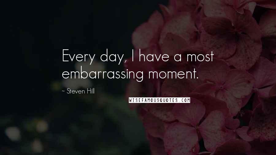 Steven Hill Quotes: Every day, I have a most embarrassing moment.
