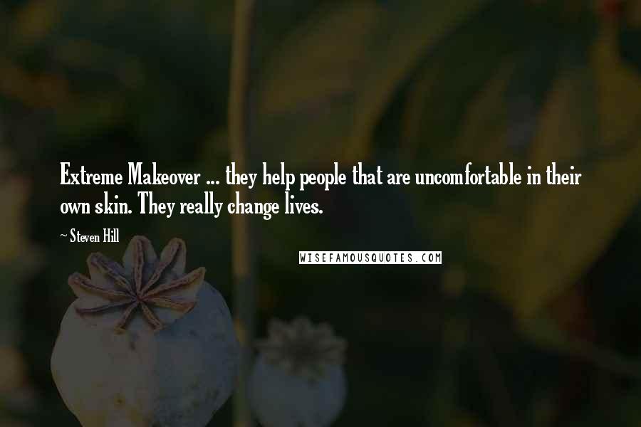 Steven Hill Quotes: Extreme Makeover ... they help people that are uncomfortable in their own skin. They really change lives.