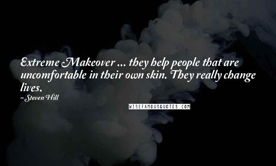 Steven Hill Quotes: Extreme Makeover ... they help people that are uncomfortable in their own skin. They really change lives.