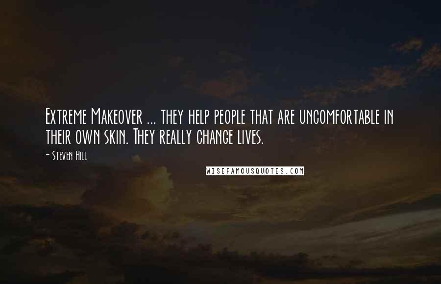 Steven Hill Quotes: Extreme Makeover ... they help people that are uncomfortable in their own skin. They really change lives.