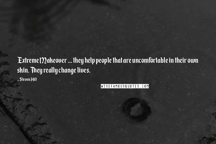 Steven Hill Quotes: Extreme Makeover ... they help people that are uncomfortable in their own skin. They really change lives.