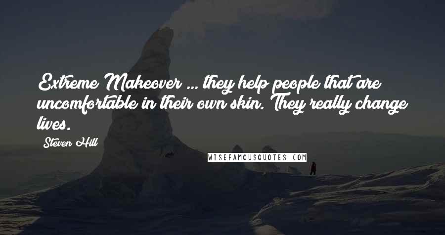 Steven Hill Quotes: Extreme Makeover ... they help people that are uncomfortable in their own skin. They really change lives.