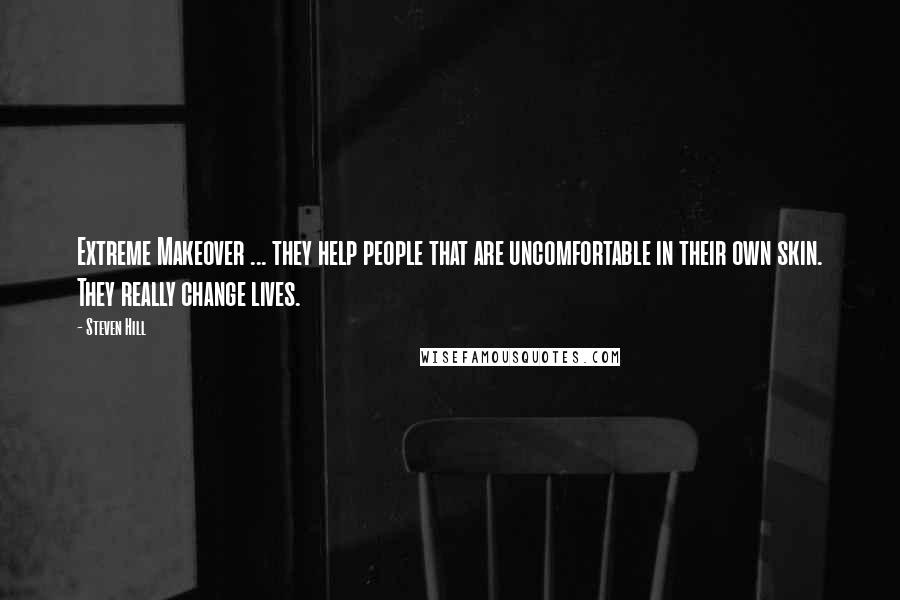 Steven Hill Quotes: Extreme Makeover ... they help people that are uncomfortable in their own skin. They really change lives.