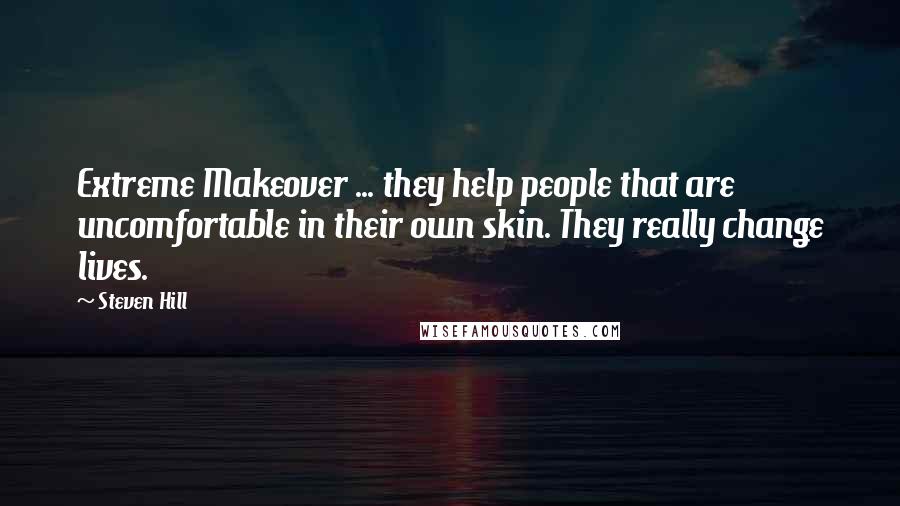 Steven Hill Quotes: Extreme Makeover ... they help people that are uncomfortable in their own skin. They really change lives.