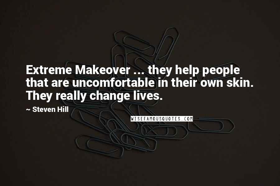 Steven Hill Quotes: Extreme Makeover ... they help people that are uncomfortable in their own skin. They really change lives.