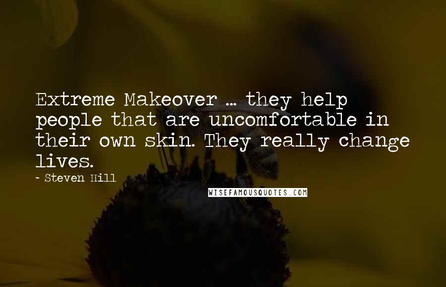 Steven Hill Quotes: Extreme Makeover ... they help people that are uncomfortable in their own skin. They really change lives.