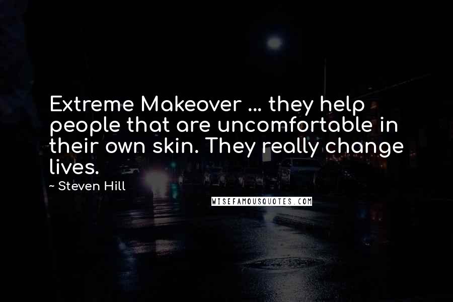 Steven Hill Quotes: Extreme Makeover ... they help people that are uncomfortable in their own skin. They really change lives.