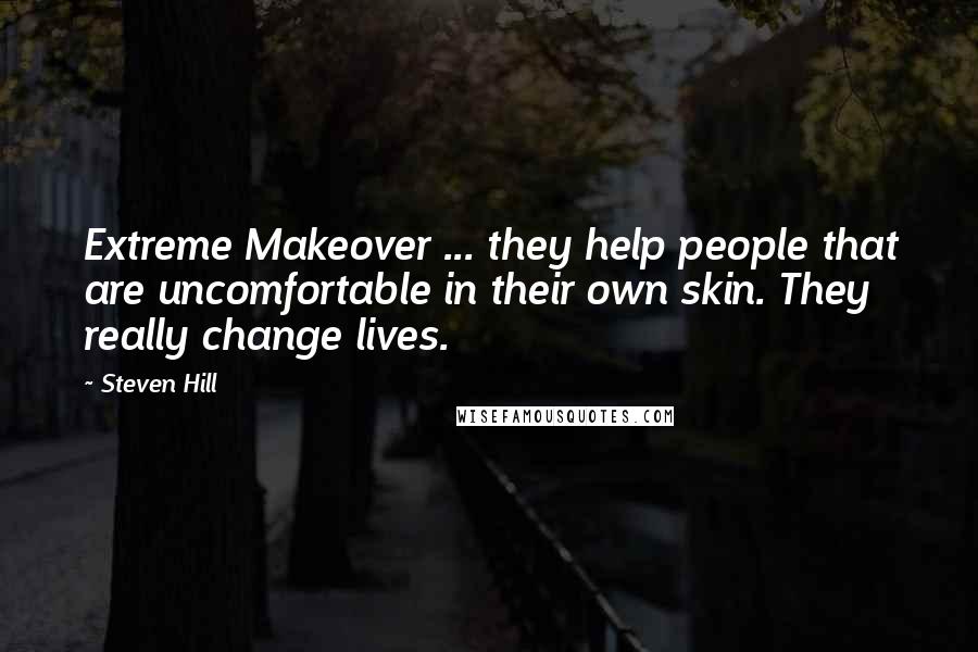 Steven Hill Quotes: Extreme Makeover ... they help people that are uncomfortable in their own skin. They really change lives.