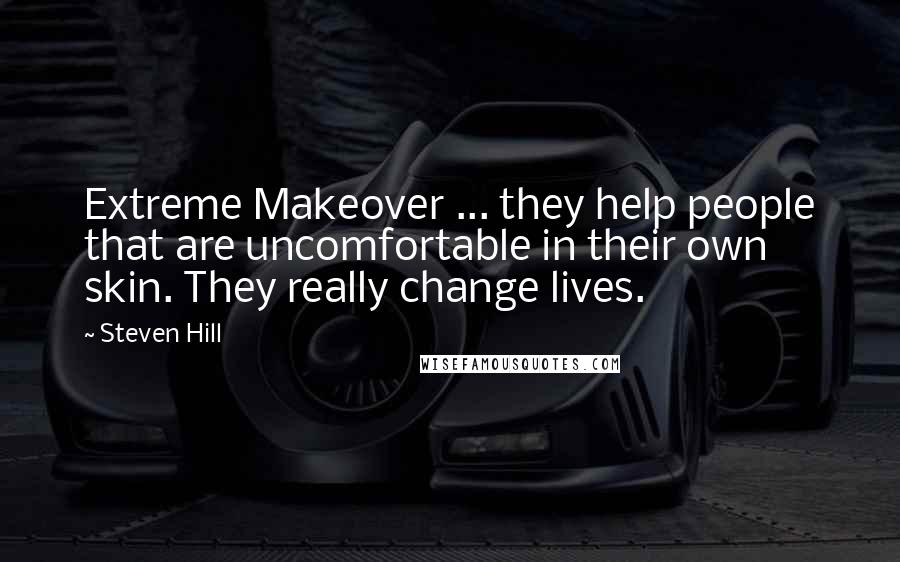 Steven Hill Quotes: Extreme Makeover ... they help people that are uncomfortable in their own skin. They really change lives.