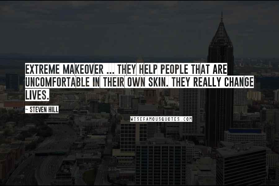 Steven Hill Quotes: Extreme Makeover ... they help people that are uncomfortable in their own skin. They really change lives.