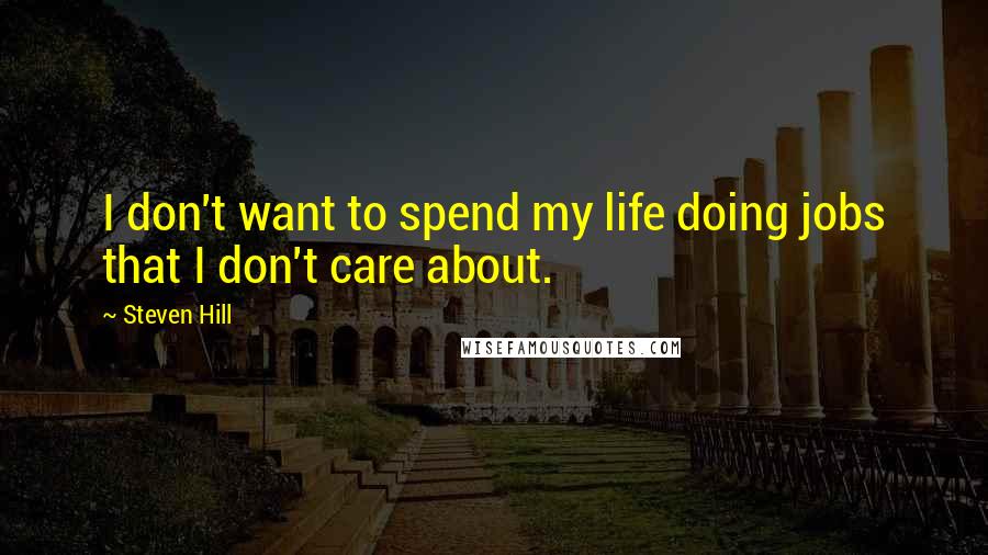 Steven Hill Quotes: I don't want to spend my life doing jobs that I don't care about.