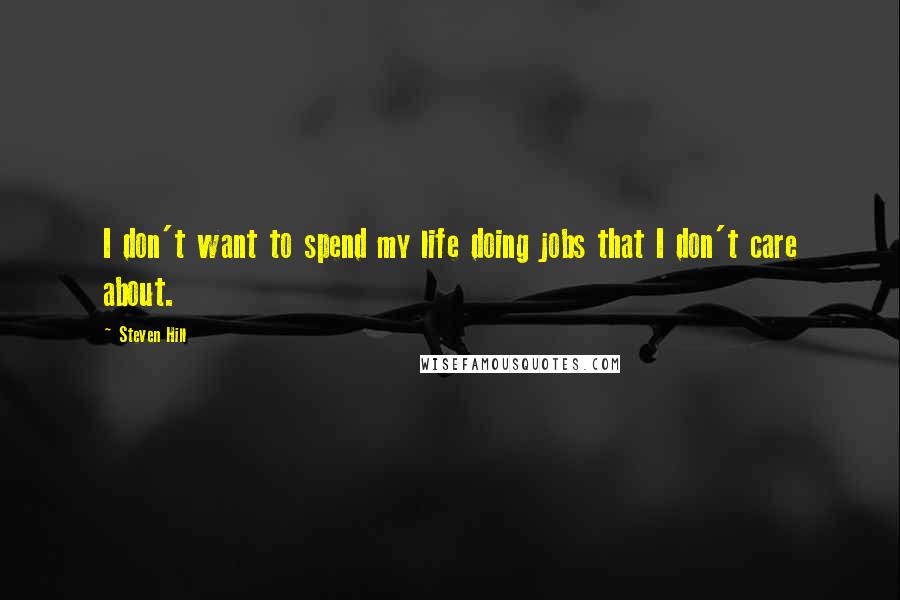 Steven Hill Quotes: I don't want to spend my life doing jobs that I don't care about.