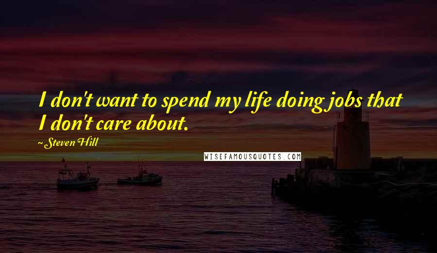 Steven Hill Quotes: I don't want to spend my life doing jobs that I don't care about.