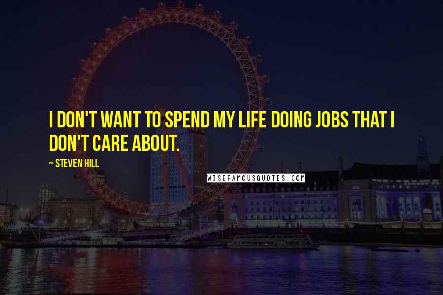 Steven Hill Quotes: I don't want to spend my life doing jobs that I don't care about.