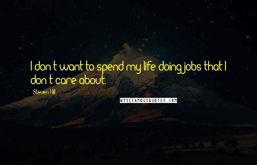 Steven Hill Quotes: I don't want to spend my life doing jobs that I don't care about.