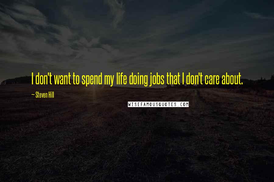 Steven Hill Quotes: I don't want to spend my life doing jobs that I don't care about.