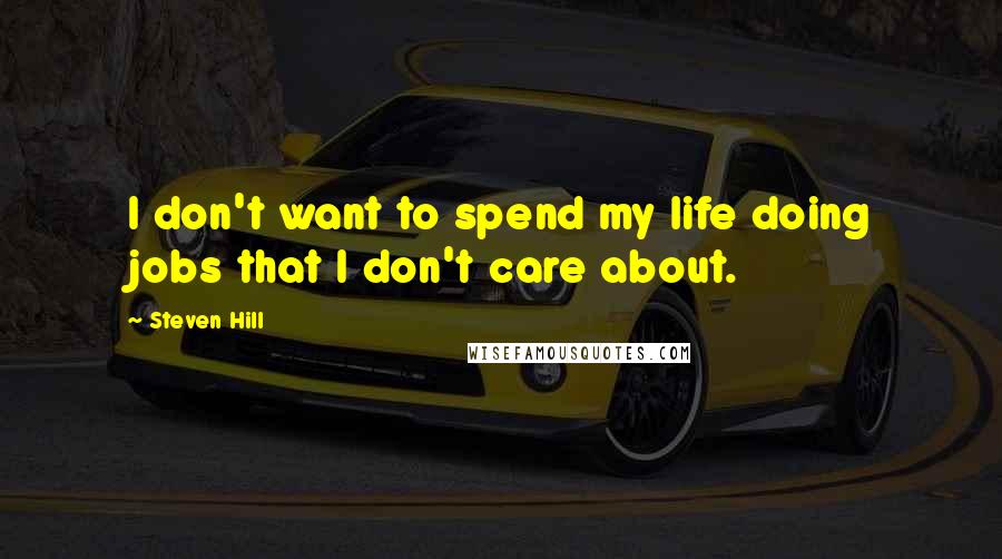 Steven Hill Quotes: I don't want to spend my life doing jobs that I don't care about.