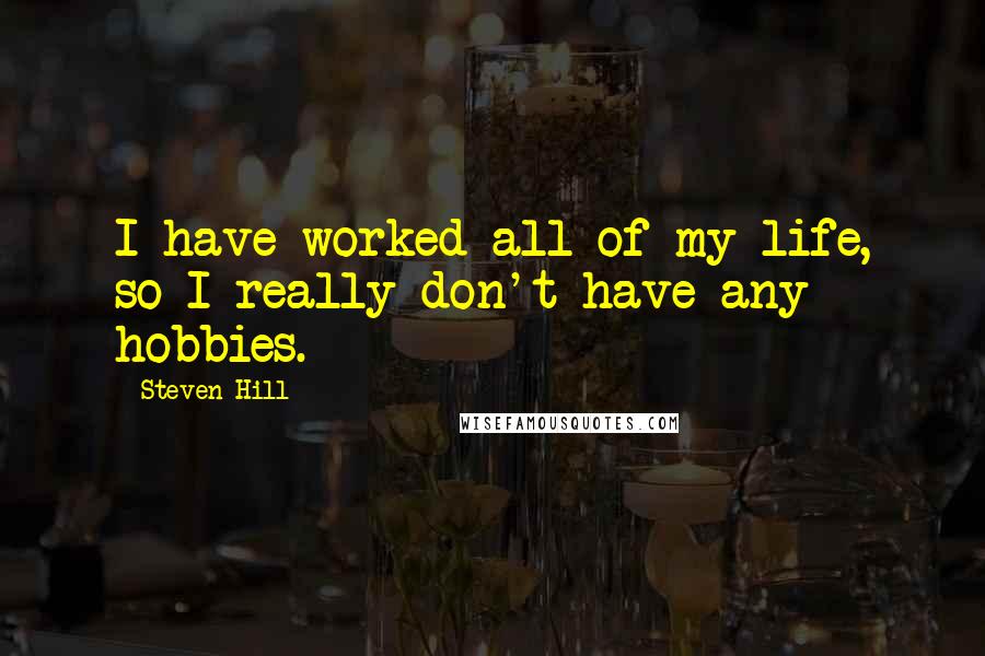 Steven Hill Quotes: I have worked all of my life, so I really don't have any hobbies.