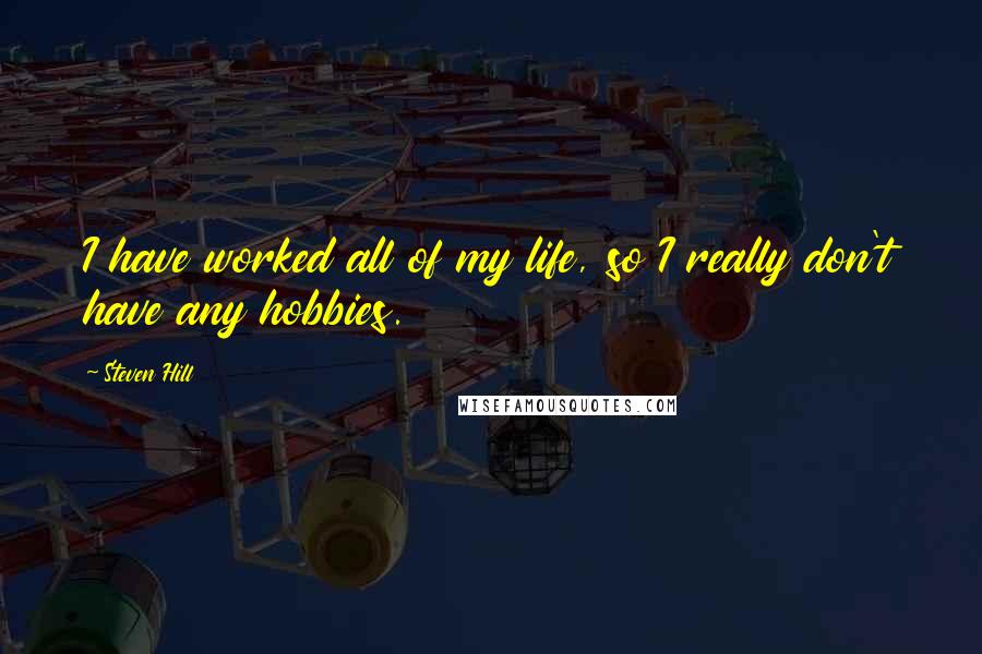 Steven Hill Quotes: I have worked all of my life, so I really don't have any hobbies.