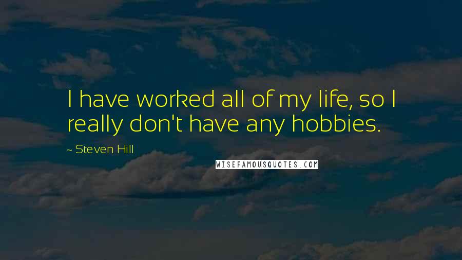 Steven Hill Quotes: I have worked all of my life, so I really don't have any hobbies.