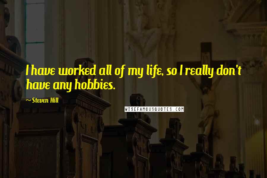 Steven Hill Quotes: I have worked all of my life, so I really don't have any hobbies.