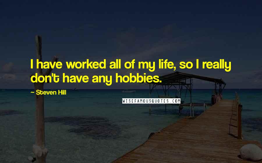 Steven Hill Quotes: I have worked all of my life, so I really don't have any hobbies.