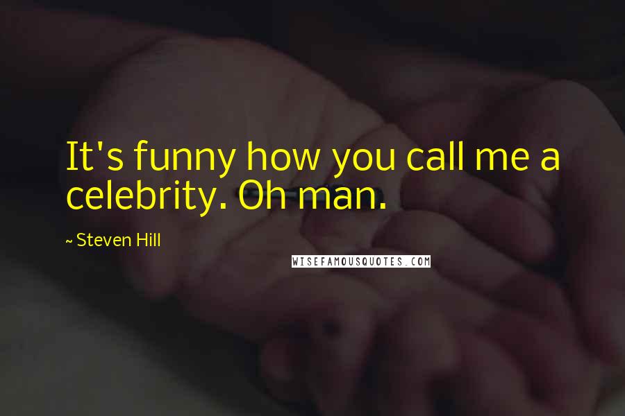 Steven Hill Quotes: It's funny how you call me a celebrity. Oh man.