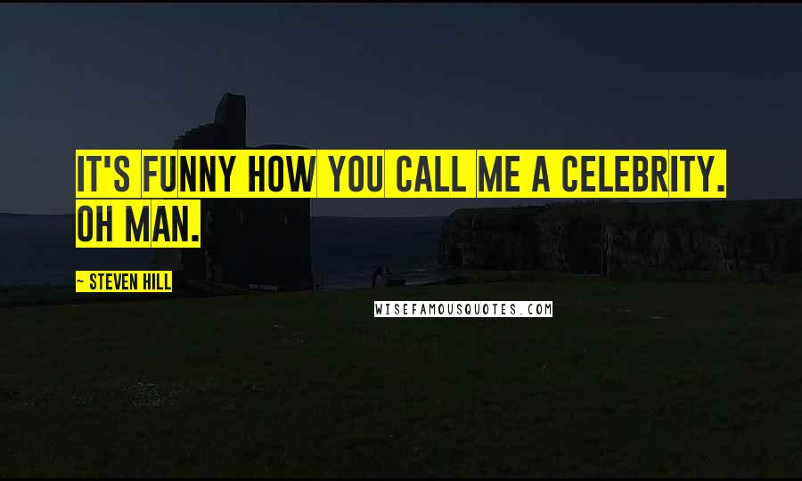 Steven Hill Quotes: It's funny how you call me a celebrity. Oh man.