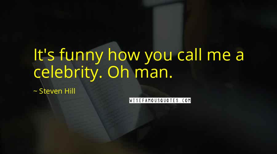 Steven Hill Quotes: It's funny how you call me a celebrity. Oh man.