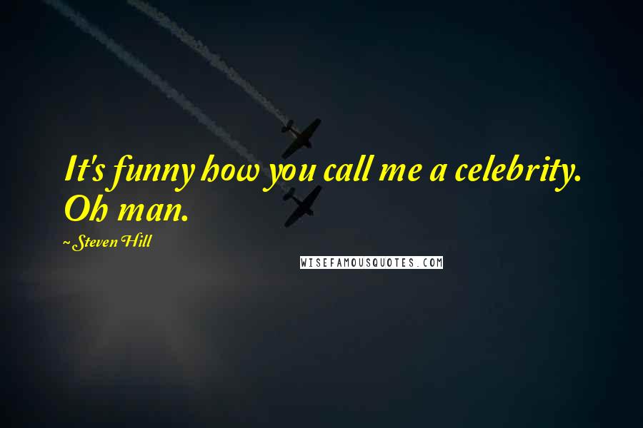 Steven Hill Quotes: It's funny how you call me a celebrity. Oh man.