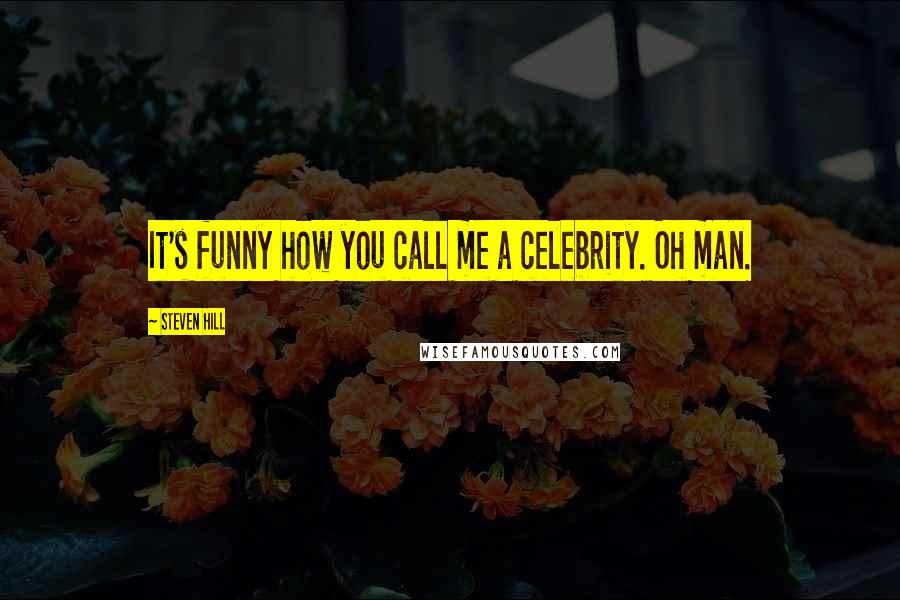 Steven Hill Quotes: It's funny how you call me a celebrity. Oh man.