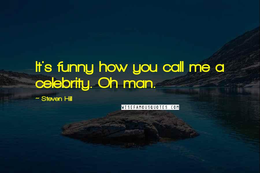 Steven Hill Quotes: It's funny how you call me a celebrity. Oh man.