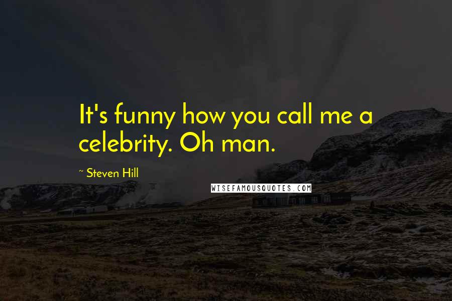 Steven Hill Quotes: It's funny how you call me a celebrity. Oh man.