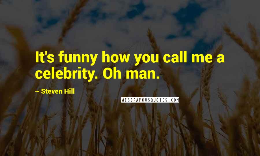 Steven Hill Quotes: It's funny how you call me a celebrity. Oh man.