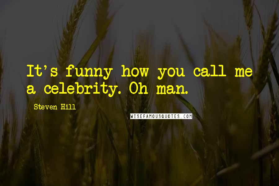 Steven Hill Quotes: It's funny how you call me a celebrity. Oh man.