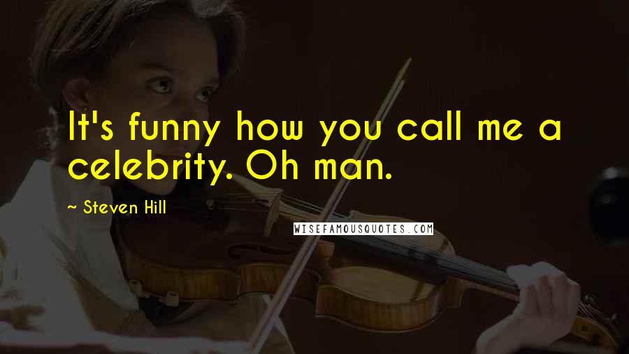 Steven Hill Quotes: It's funny how you call me a celebrity. Oh man.