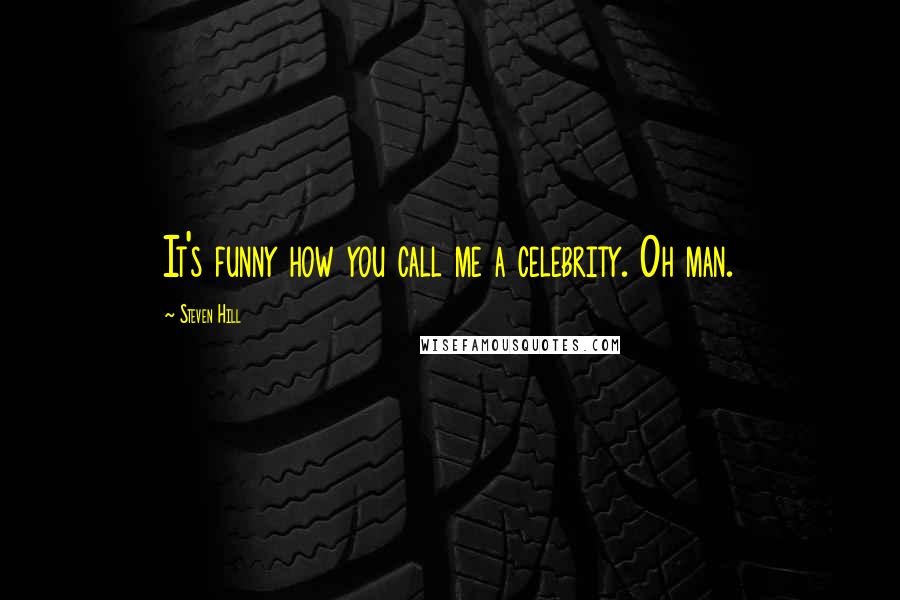 Steven Hill Quotes: It's funny how you call me a celebrity. Oh man.