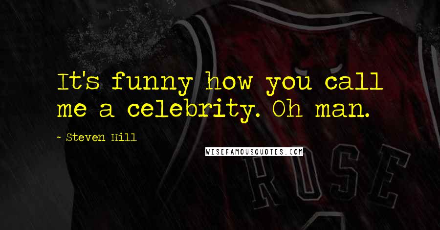 Steven Hill Quotes: It's funny how you call me a celebrity. Oh man.