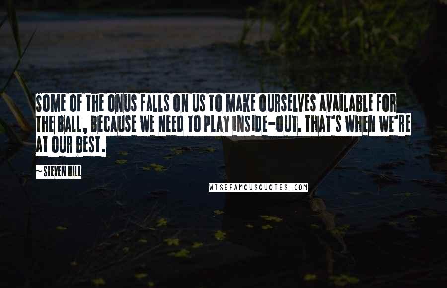 Steven Hill Quotes: Some of the onus falls on us to make ourselves available for the ball, because we need to play inside-out. That's when we're at our best.