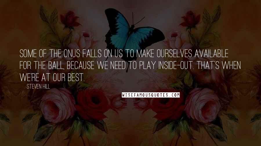 Steven Hill Quotes: Some of the onus falls on us to make ourselves available for the ball, because we need to play inside-out. That's when we're at our best.