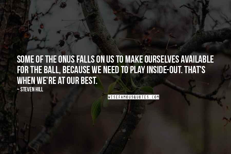 Steven Hill Quotes: Some of the onus falls on us to make ourselves available for the ball, because we need to play inside-out. That's when we're at our best.