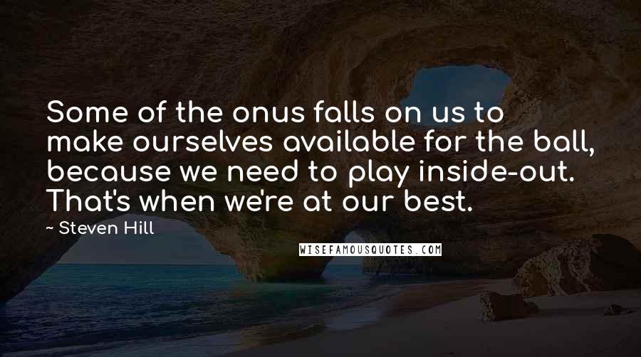 Steven Hill Quotes: Some of the onus falls on us to make ourselves available for the ball, because we need to play inside-out. That's when we're at our best.