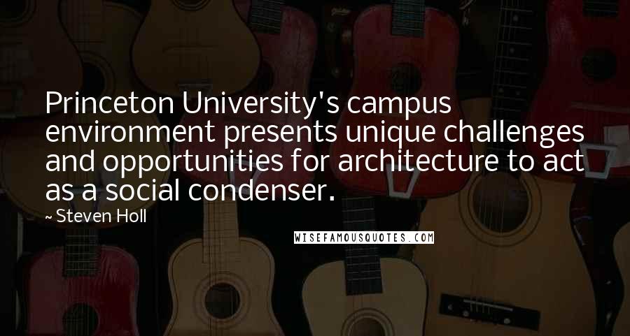 Steven Holl Quotes: Princeton University's campus environment presents unique challenges and opportunities for architecture to act as a social condenser.