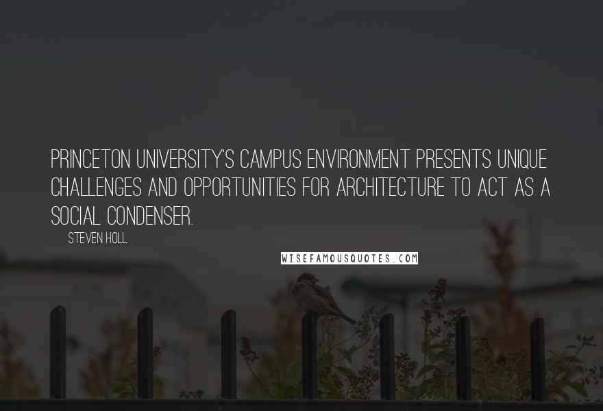 Steven Holl Quotes: Princeton University's campus environment presents unique challenges and opportunities for architecture to act as a social condenser.